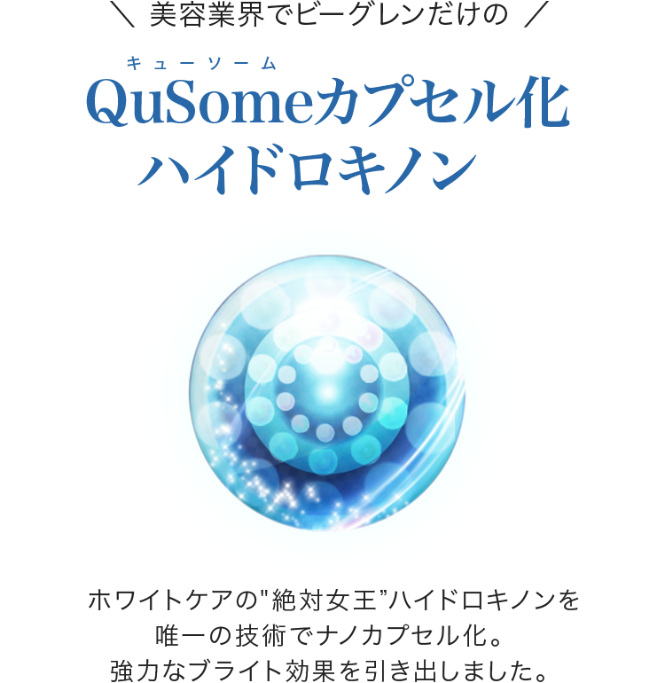 QuSomeカプセル化ハイドロキノン ホワイトケアの絶対女王ハイドロキノンを唯一の技術でナノカプセル化。強力なブライト効果を引き出しました。