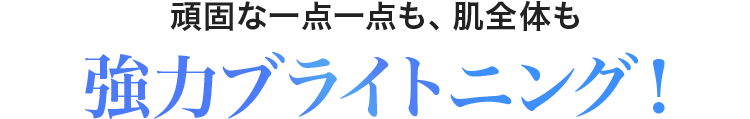 頑固な一点一点も、肌全体も強力ブライトニング！