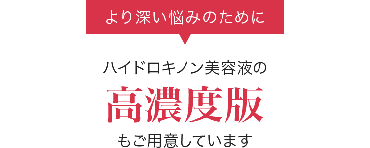 より深い悩みのためにハイドロキノン美容液の高濃度版もご用意しています