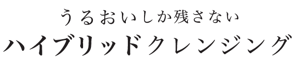 うるおいしか残さない ハイブリッドクレンジング