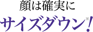 顔は確実にサイズダウン!