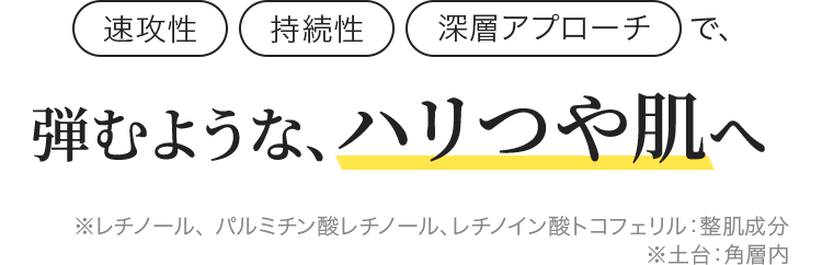 速攻性/持続性/深層アプローチで弾むような、ハリつや肌へ