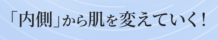 「内側」から肌を変えていく!