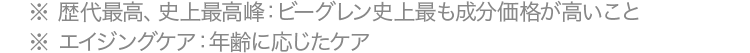 歴代最高、史上最高峰：ビーグレン史上最も成分価格が高いことエイジングケア：年齢に応じたケア