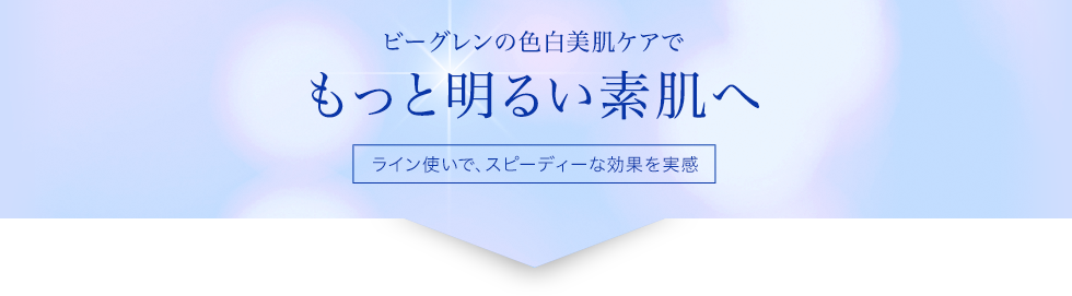 ビーグレンのホワイトケアでもっと明るい美肌へ ライン使いで、スピーディーな効果を実感